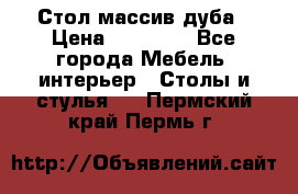 Стол массив дуба › Цена ­ 17 000 - Все города Мебель, интерьер » Столы и стулья   . Пермский край,Пермь г.